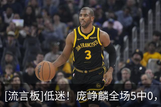 [流言板]低迷！庞峥麟全场5中0，三分1中0得到0分1篮板1助攻2失误